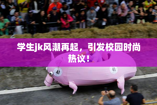 学生jk风潮再起，引发校园时尚热议！
