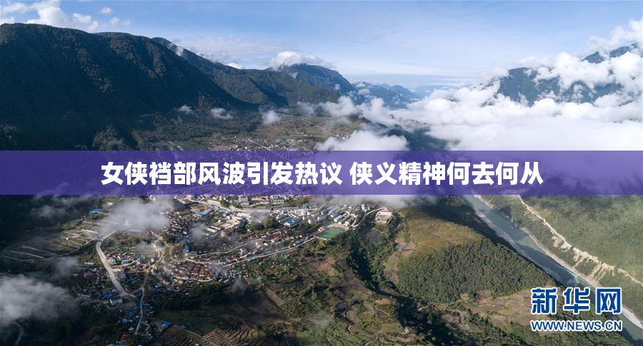 女侠裆部风波引发热议 侠义精神何去何从