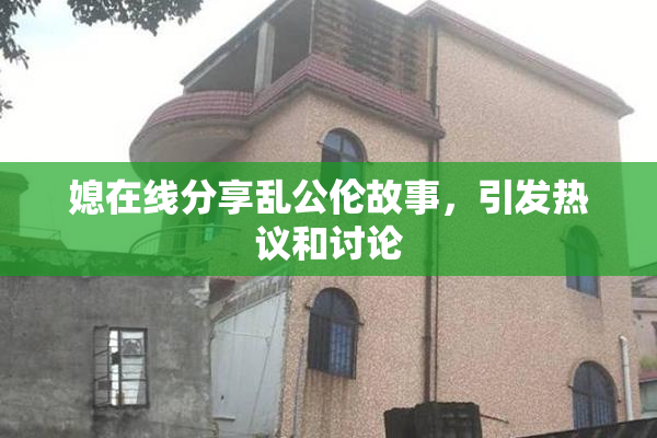 媳在线分享乱公伦故事，引发热议和讨论
