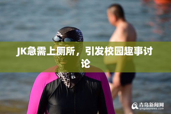 JK急需上厕所，引发校园趣事讨论
