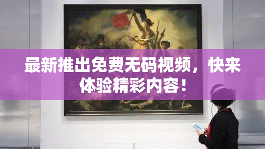 最新推出免费无码视频，快来体验精彩内容！