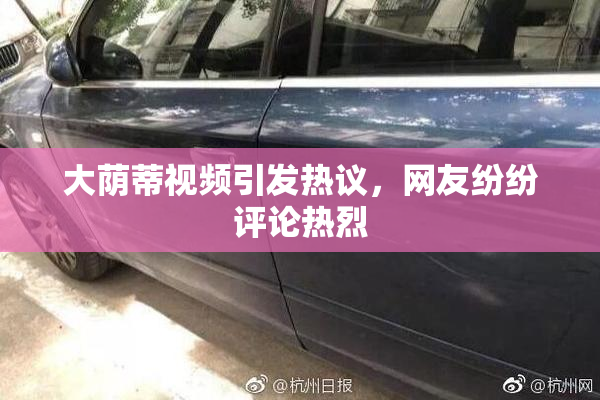 大荫蒂视频引发热议，网友纷纷评论热烈