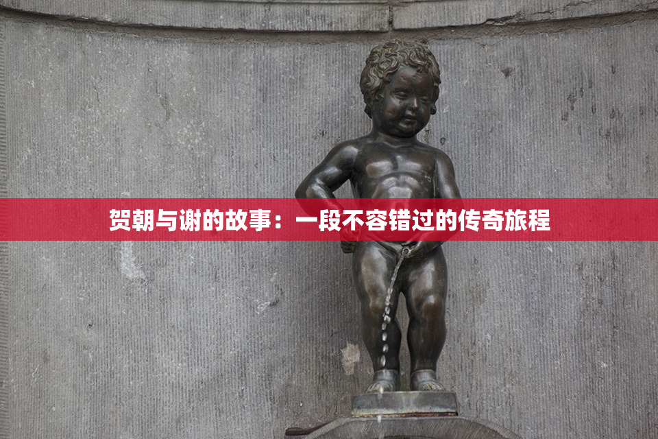 贺朝与谢的故事：一段不容错过的传奇旅程