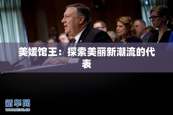 美媛馆王：探索美丽新潮流的代表