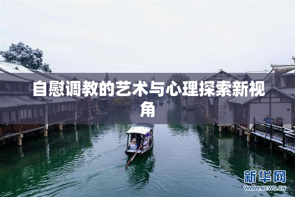 自慰调教的艺术与心理探索新视角
