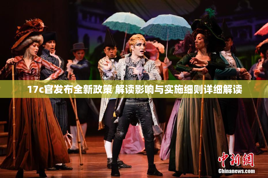 17c官发布全新政策 解读影响与实施细则详细解读