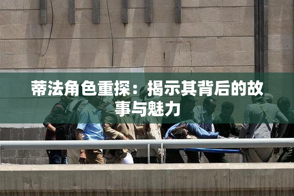 蒂法角色重探：揭示其背后的故事与魅力