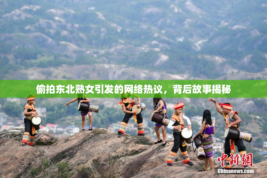 偷拍东北熟女引发的网络热议，背后故事揭秘
