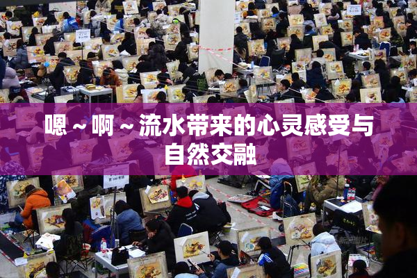 嗯～啊～流水带来的心灵感受与自然交融