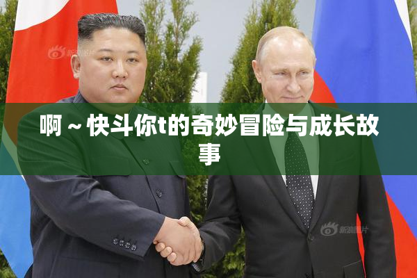 啊～快斗你t的奇妙冒险与成长故事