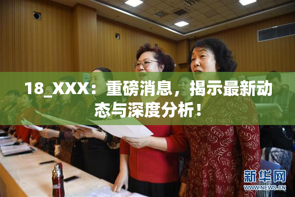 18_XXX：重磅消息，揭示最新动态与深度分析！