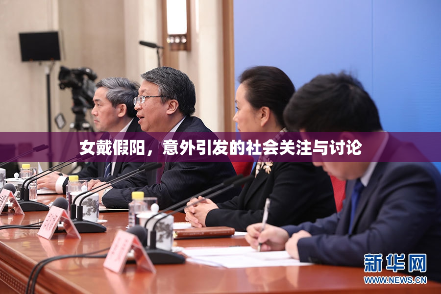 女戴假阳，意外引发的社会关注与讨论