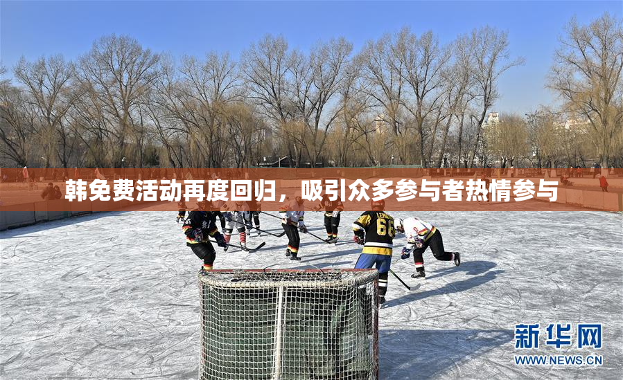 韩免费活动再度回归，吸引众多参与者热情参与