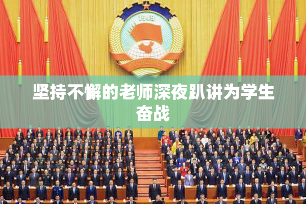 坚持不懈的老师深夜趴讲为学生奋战