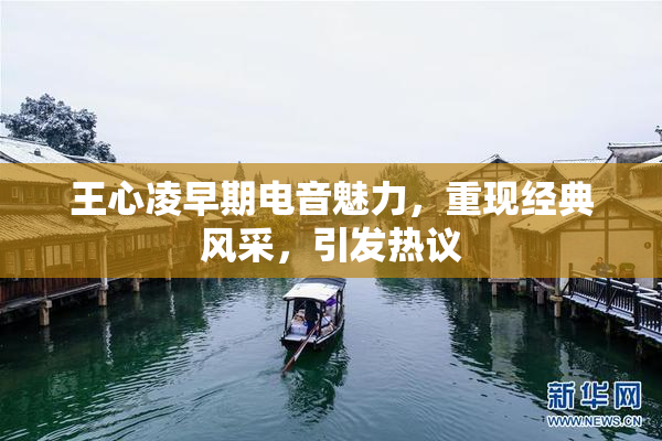 王心凌早期电音魅力，重现经典风采，引发热议
