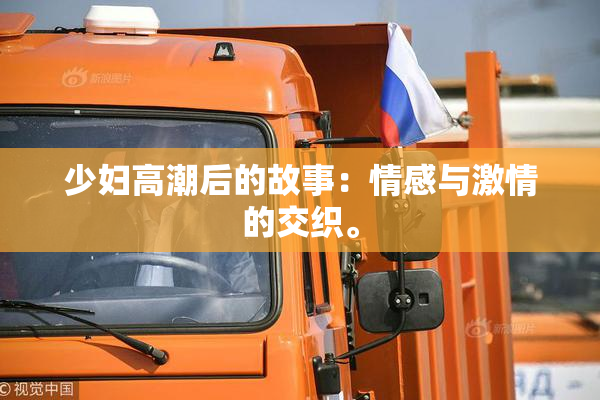 少妇高潮后的故事：情感与激情的交织。