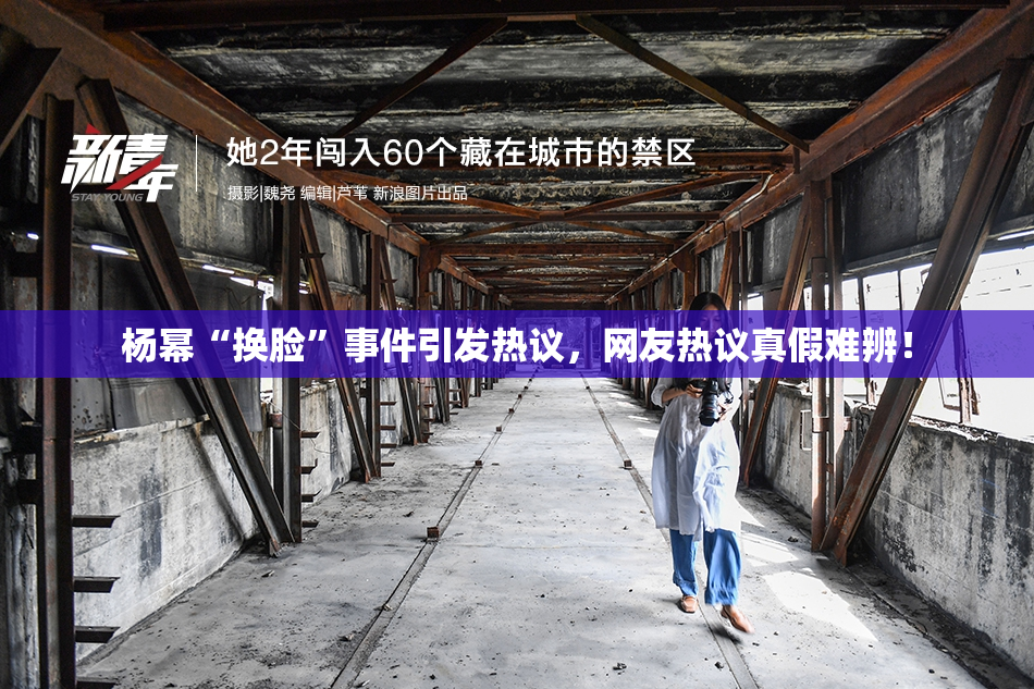 杨幂“换脸”事件引发热议，网友热议真假难辨！