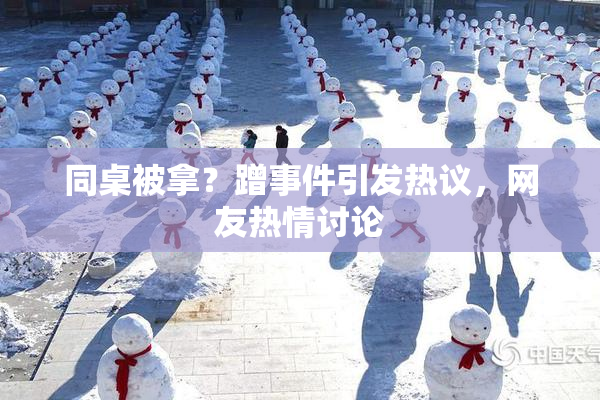 同桌被拿？蹭事件引发热议，网友热情讨论