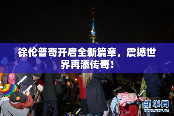 徐伦普奇开启全新篇章，震撼世界再添传奇！