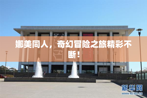 娜美同人，奇幻冒险之旅精彩不断！