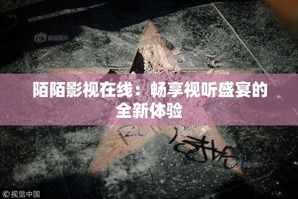 陌陌影视在线：畅享视听盛宴的全新体验