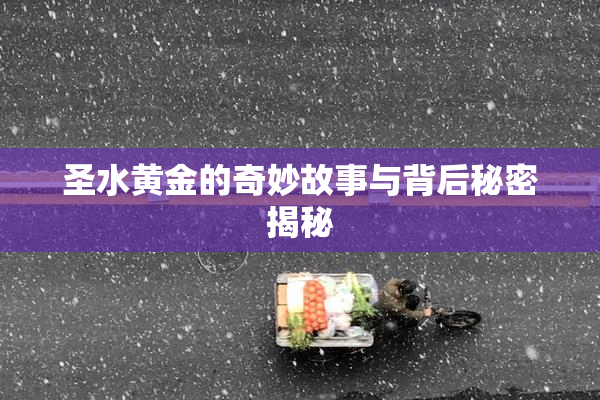 圣水黄金的奇妙故事与背后秘密揭秘