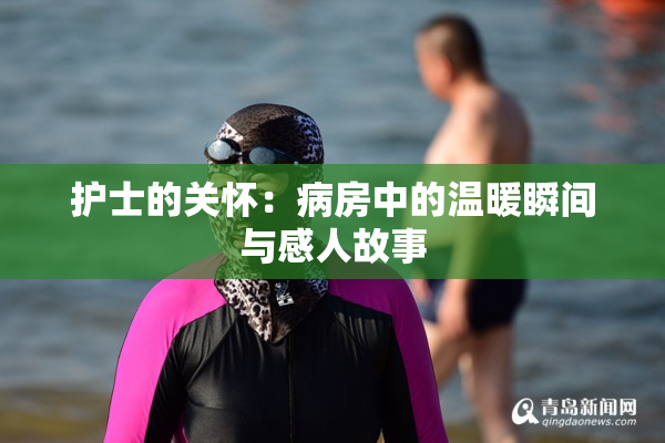 护士的关怀：病房中的温暖瞬间与感人故事
