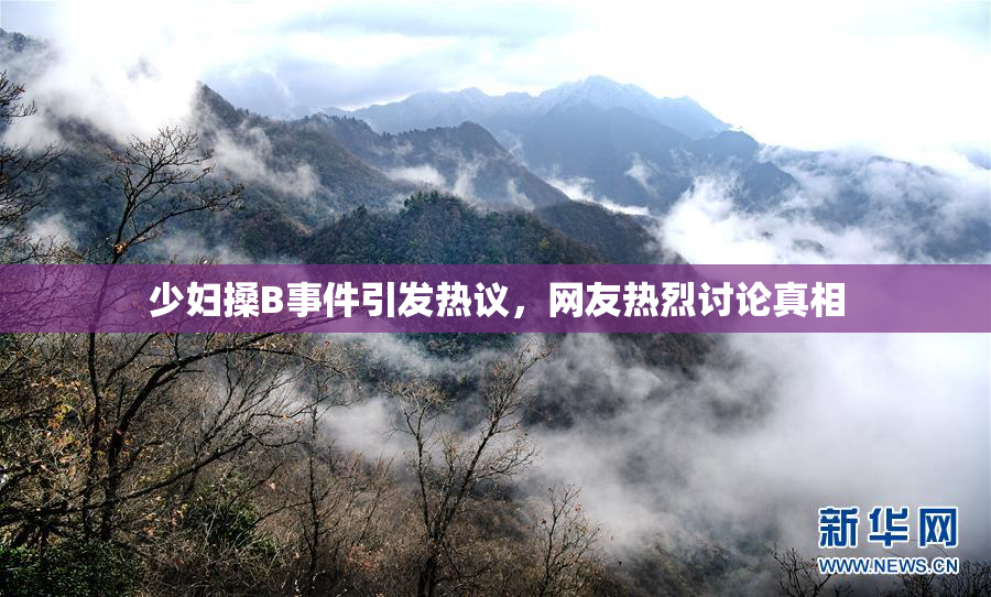 少妇搡B事件引发热议，网友热烈讨论真相