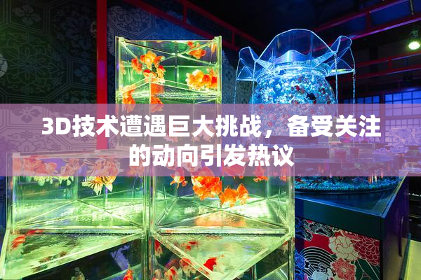 3D技术遭遇巨大挑战，备受关注的动向引发热议