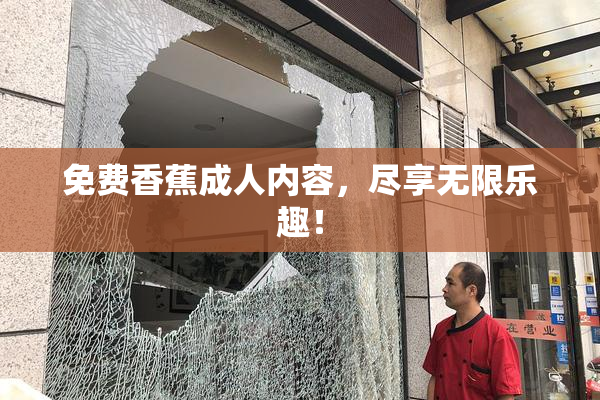 免费香蕉成人内容，尽享无限乐趣！