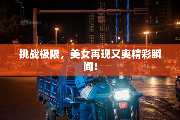 挑战极限，美女再现又爽精彩瞬间！