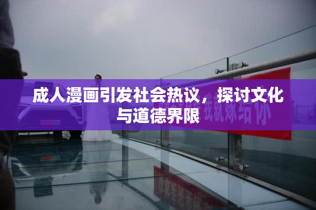 成人漫画引发社会热议，探讨文化与道德界限