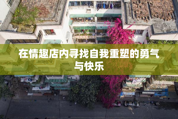 在情趣店内寻找自我重塑的勇气与快乐