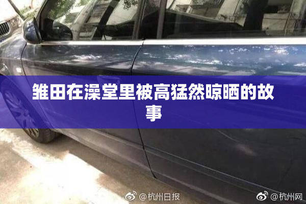 雏田在澡堂里被高猛然晾晒的故事