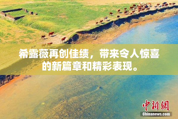 希露薇再创佳绩，带来令人惊喜的新篇章和精彩表现。