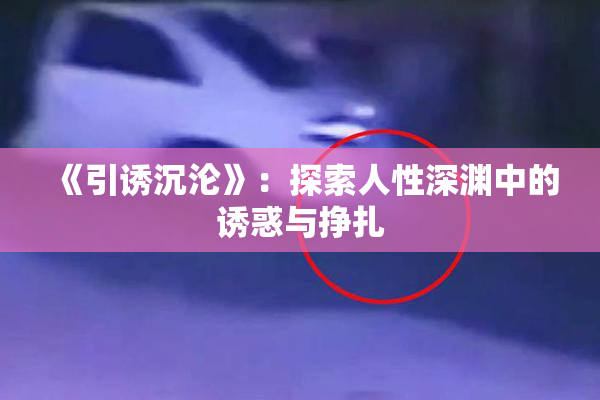 《引诱沉沦》：探索人性深渊中的诱惑与挣扎