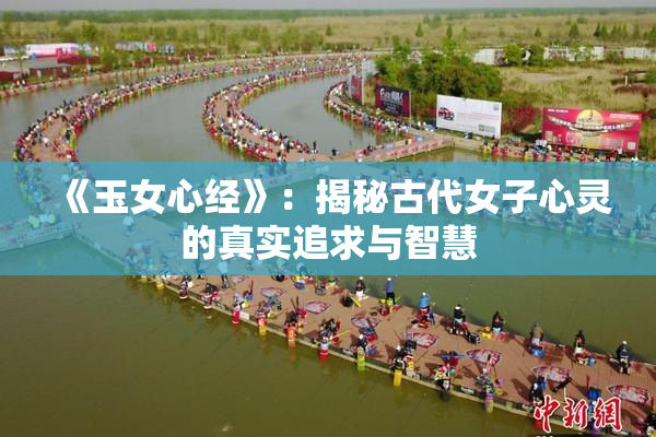 《玉女心经》：揭秘古代女子心灵的真实追求与智慧
