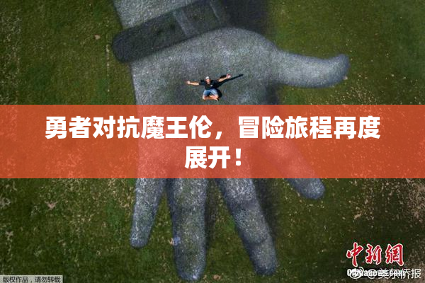 勇者对抗魔王伦，冒险旅程再度展开！