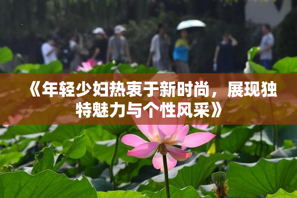 《年轻少妇热衷于新时尚，展现独特魅力与个性风采》
