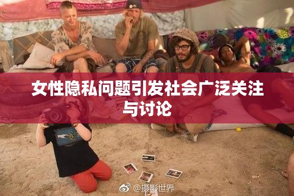 女性隐私问题引发社会广泛关注与讨论