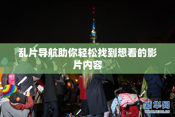 乱片导航助你轻松找到想看的影片内容