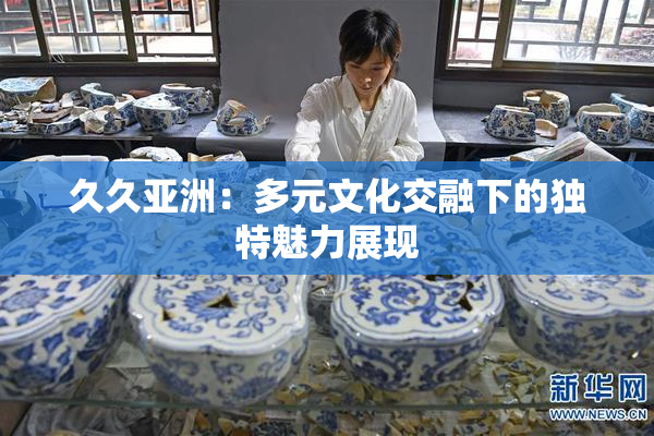 久久亚洲：多元文化交融下的独特魅力展现