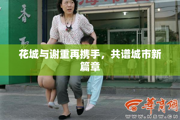 花城与谢重再携手，共谱城市新篇章