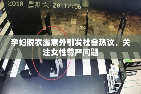 孕妇脱衣露意外引发社会热议，关注女性尊严问题