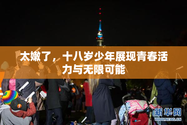 太嫩了，十八岁少年展现青春活力与无限可能