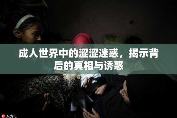 成人世界中的涩涩迷惑，揭示背后的真相与诱惑