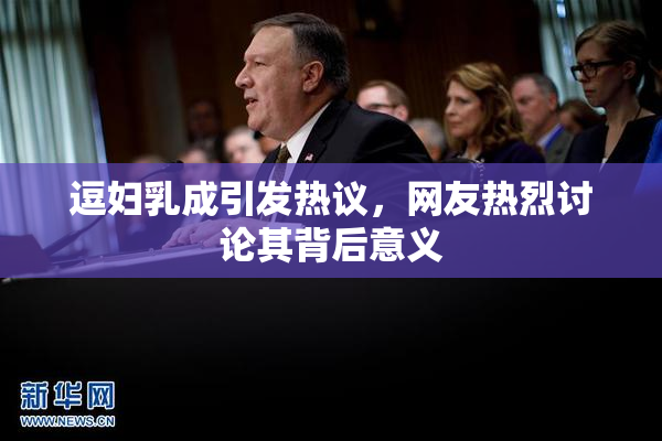 逗妇乳成引发热议，网友热烈讨论其背后意义