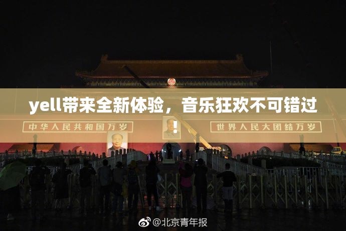 yell带来全新体验，音乐狂欢不可错过！