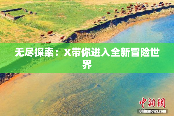 无尽探索：X带你进入全新冒险世界