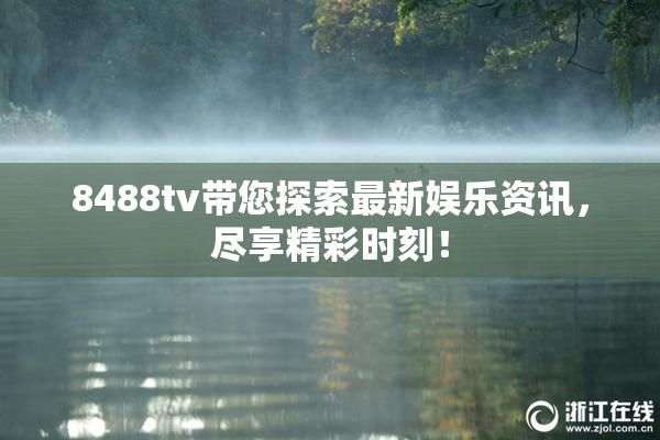 8488tv带您探索最新娱乐资讯，尽享精彩时刻！